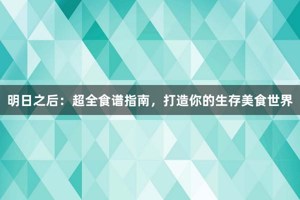 明日之后：超全食谱指南，打造你的生存美食世界